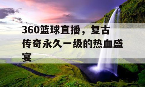 360篮球直播，复古传奇永久一级的热血盛宴