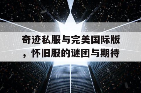 奇迹私服与完美国际版，怀旧服的谜团与期待