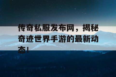 传奇私服发布网，揭秘奇迹世界手游的最新动态！