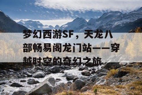 梦幻西游SF，天龙八部畅易阁龙门站——穿越时空的奇幻之旅