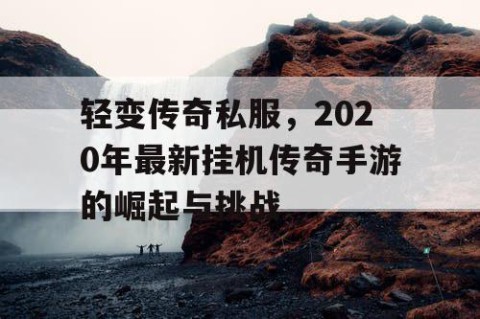 轻变传奇私服,2020年最新挂机传奇手游的崛起与挑战