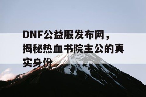 DNF公益服发布网，揭秘热血书院主公的真实身份