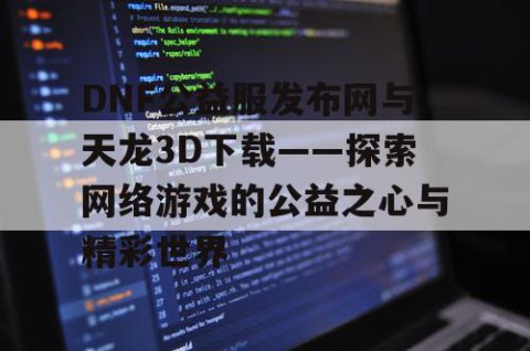 DNF公益服发布网与天龙3D下载——探索网络游戏的公益之心与精彩世界