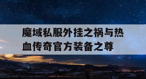 魔域私服外挂之祸与热血传奇官方装备之尊
