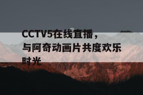 CCTV5在线直播，与阿奇动画片共度欢乐时光