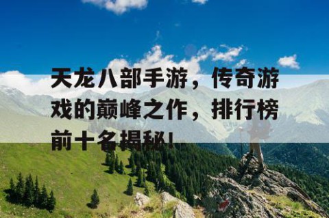 天龙八部手游，传奇游戏的巅峰之作，排行榜前十名揭秘！