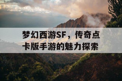 梦幻西游SF，传奇点卡版手游的魅力探索