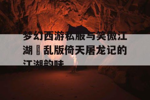 梦幻西游私服与笑傲江湖朏乱版倚天屠龙记的江湖韵味