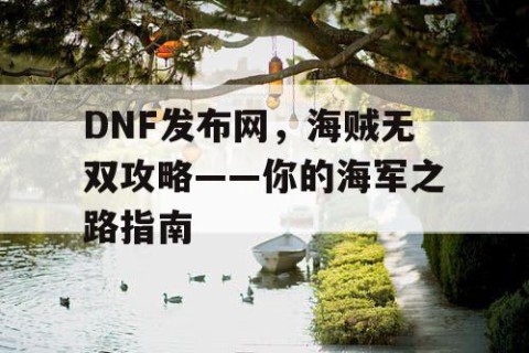DNF发布网，海贼无双攻略——你的海军之路指南
