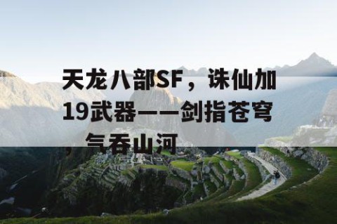 天龙八部SF，诛仙加19武器——剑指苍穹，气吞山河