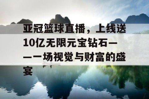 亚冠篮球直播，上线送10亿无限元宝钻石——一场视觉与财富的盛宴