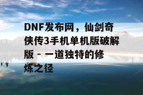 DNF发布网，仙剑奇侠传3手机单机版破解版 - 一道独特的修炼之径