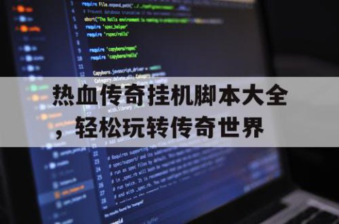 热血传奇挂机脚本大全，轻松玩转传奇世界