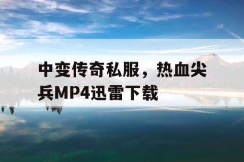 中变传奇私服，热血尖兵MP4迅雷下载