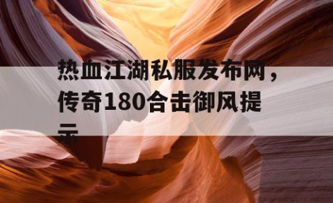 热血江湖私服发布网，传奇180合击御风提示