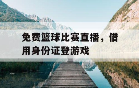 免费篮球比赛直播，借用身份证登游戏
