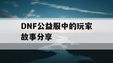 DNF公益服中的玩家故事分享