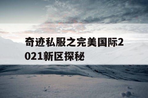 奇迹私服之完美国际2021新区探秘
