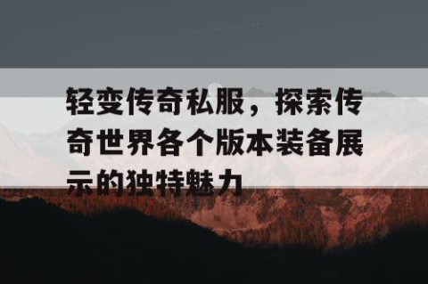 轻变传奇私服,探索传奇世界各个版本装备展示的独特魅力