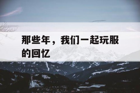 那些年，我们一起玩服的回忆