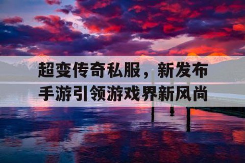 超变传奇私服,新发布手游引领游戏界新风尚