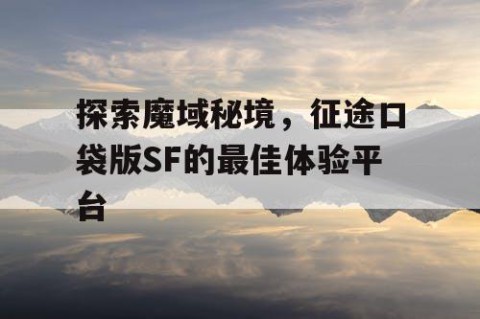 探索魔域秘境，征途口袋版SF的最佳体验平台