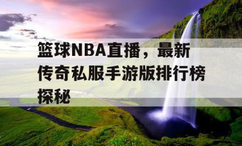 篮球NBA直播，最新传奇私服手游版排行榜探秘