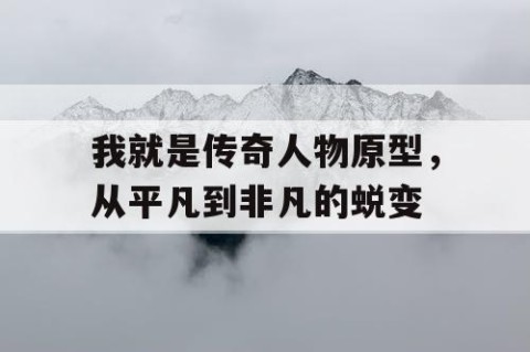 我就是传奇人物原型，从平凡到非凡的蜕变