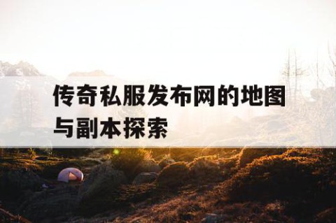 传奇私服发布网的地图与副本探索