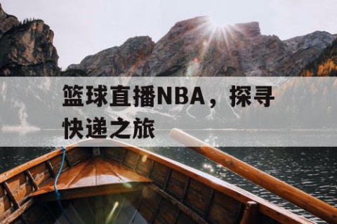 篮球直播NBA，探寻快递之旅