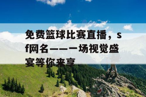 免费篮球比赛直播，sf网名——一场视觉盛宴等你来享