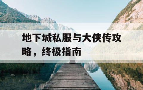 地下城私服与大侠传攻略，终极指南
