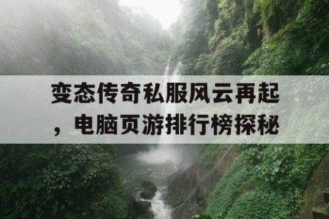 变态传奇私服风云再起，电脑页游排行榜探秘