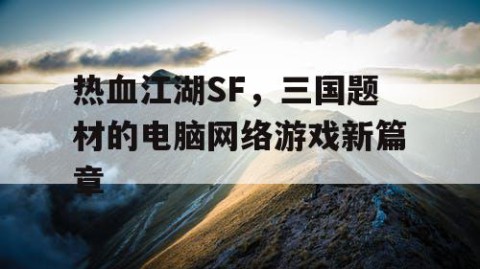 热血江湖SF，三国题材的电脑网络游戏新篇章
