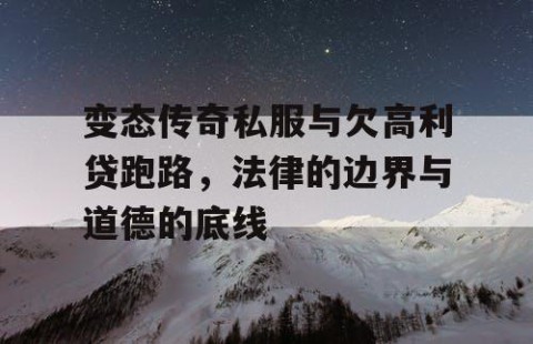 变态传奇私服与欠高利贷跑路，法律的边界与道德的底线