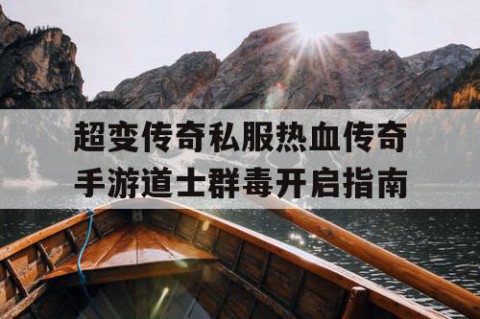 超变传奇私服热血传奇手游道士群毒开启指南