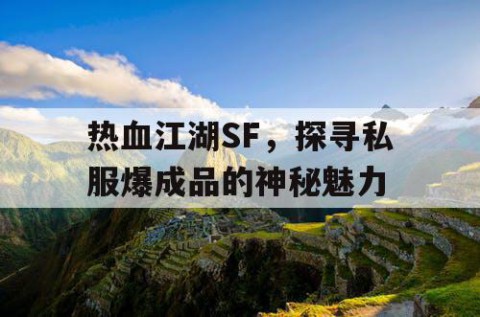 热血江湖SF，探寻私服爆成品的神秘魅力