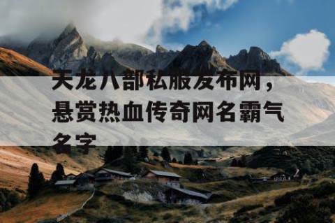 天龙八部私服发布网，悬赏热血传奇网名霸气名字