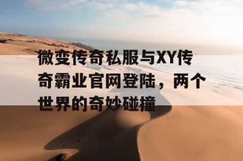 微变传奇私服与XY传奇霸业官网登陆,两个世界的奇妙碰撞