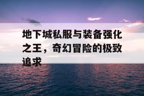 地下城私服与装备强化之王，奇幻冒险的极致追求