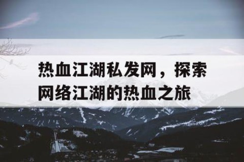 热血江湖私发网，探索网络江湖的热血之旅