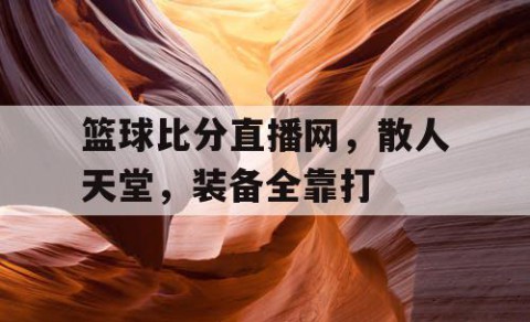 篮球比分直播网，散人天堂，装备全靠打
