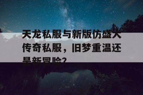 天龙私服与新版仿盛大传奇私服，旧梦重温还是新冒险？