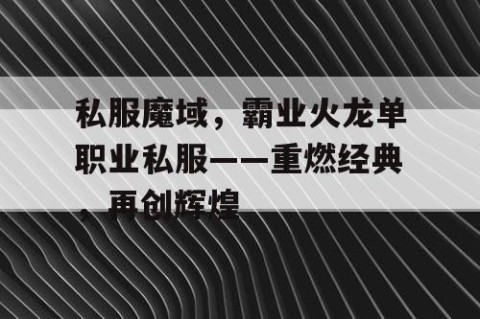 私服魔域，霸业火龙单职业私服——重燃经典，再创辉煌