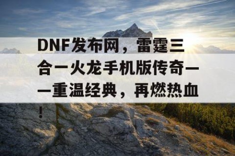 DNF发布网，雷霆三合一火龙手机版传奇——重温经典，再燃热血！