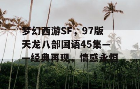 梦幻西游SF，97版天龙八部国语45集——经典再现，情感永恒