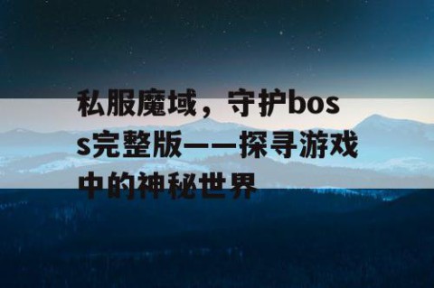 私服魔域，守护boss完整版——探寻游戏中的神秘世界
