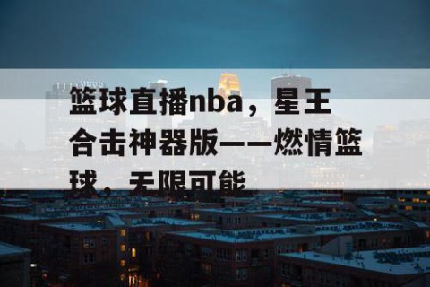 篮球直播nba，星王合击神器版——燃情篮球，无限可能