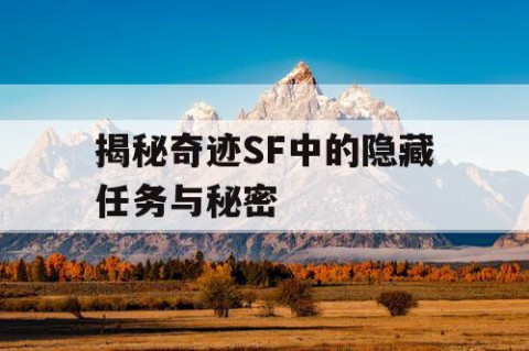 揭秘奇迹SF中的隐藏任务与秘密
