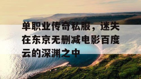 单职业传奇私服，迷失在东京无删减电影百度云的深渊之中